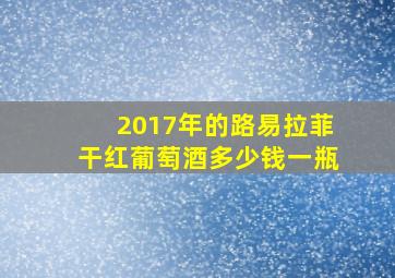 2017年的路易拉菲干红葡萄酒多少钱一瓶