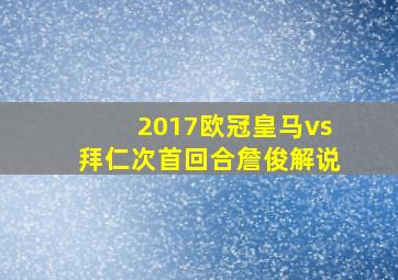 2017欧冠皇马vs拜仁次首回合詹俊解说