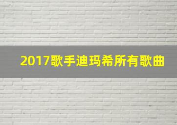 2017歌手迪玛希所有歌曲