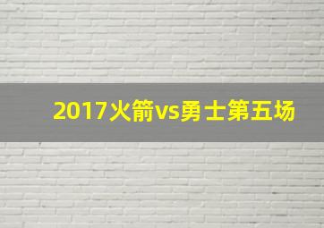 2017火箭vs勇士第五场