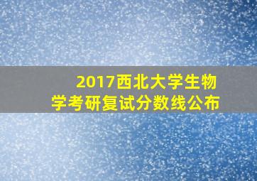 2017西北大学生物学考研复试分数线公布