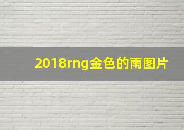 2018rng金色的雨图片