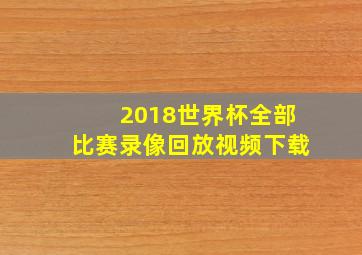 2018世界杯全部比赛录像回放视频下载