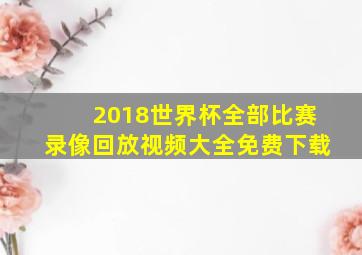 2018世界杯全部比赛录像回放视频大全免费下载