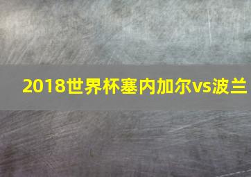 2018世界杯塞内加尔vs波兰