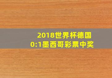 2018世界杯德国0:1墨西哥彩票中奖