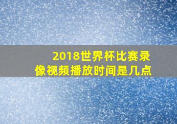 2018世界杯比赛录像视频播放时间是几点