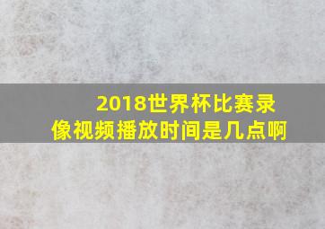 2018世界杯比赛录像视频播放时间是几点啊