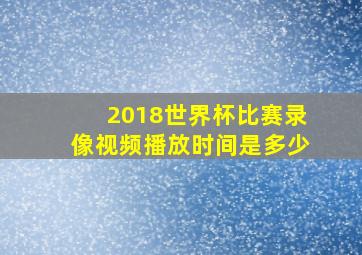 2018世界杯比赛录像视频播放时间是多少