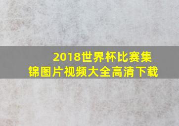 2018世界杯比赛集锦图片视频大全高清下载