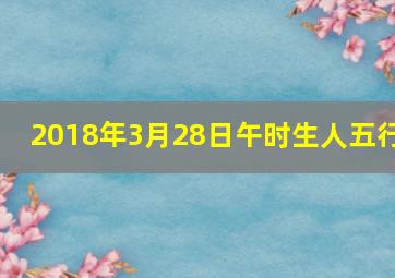 2018年3月28日午时生人五行