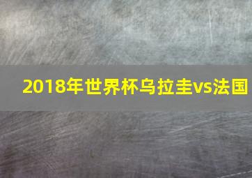 2018年世界杯乌拉圭vs法国