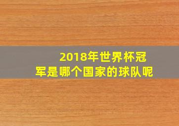 2018年世界杯冠军是哪个国家的球队呢