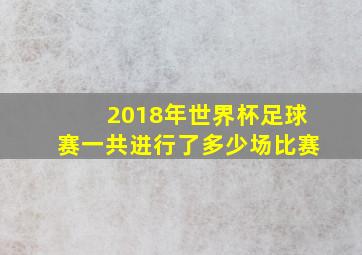 2018年世界杯足球赛一共进行了多少场比赛