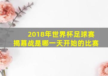 2018年世界杯足球赛揭幕战是哪一天开始的比赛