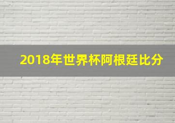 2018年世界杯阿根廷比分