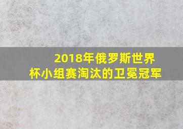 2018年俄罗斯世界杯小组赛淘汰的卫冕冠军