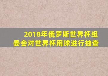 2018年俄罗斯世界杯组委会对世界杯用球进行抽查