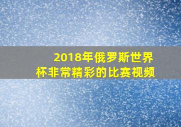 2018年俄罗斯世界杯非常精彩的比赛视频