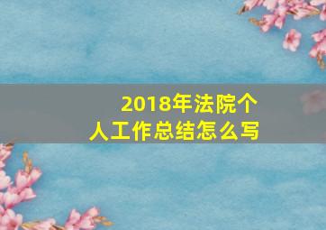 2018年法院个人工作总结怎么写