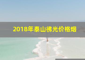 2018年泰山彿光价格烟