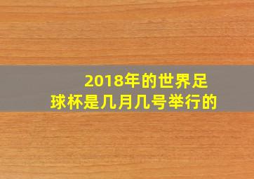 2018年的世界足球杯是几月几号举行的