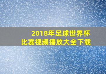 2018年足球世界杯比赛视频播放大全下载