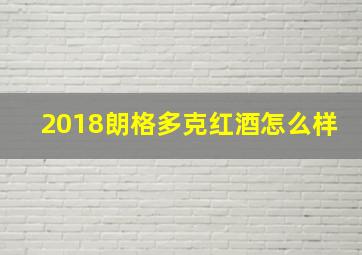 2018朗格多克红酒怎么样