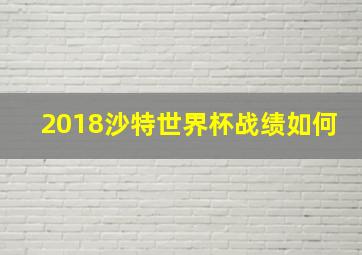 2018沙特世界杯战绩如何