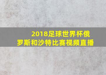 2018足球世界杯俄罗斯和沙特比赛视频直播