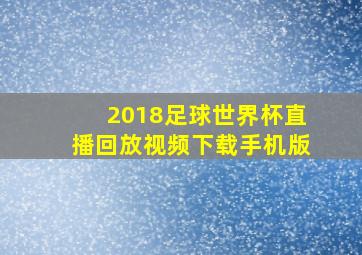 2018足球世界杯直播回放视频下载手机版