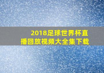 2018足球世界杯直播回放视频大全集下载