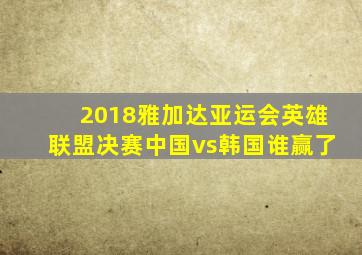 2018雅加达亚运会英雄联盟决赛中国vs韩国谁赢了