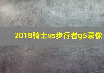 2018骑士vs步行者g5录像