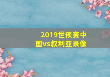 2019世预赛中国vs叙利亚录像