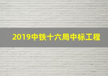 2019中铁十六局中标工程