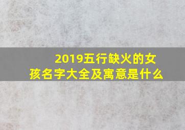 2019五行缺火的女孩名字大全及寓意是什么