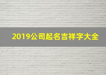 2019公司起名吉祥字大全