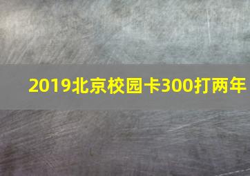 2019北京校园卡300打两年