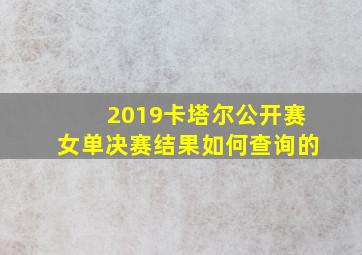 2019卡塔尔公开赛女单决赛结果如何查询的