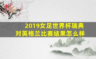 2019女足世界杯瑞典对英格兰比赛结果怎么样