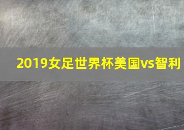 2019女足世界杯美国vs智利