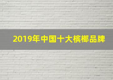 2019年中国十大槟榔品牌