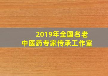 2019年全国名老中医药专家传承工作室