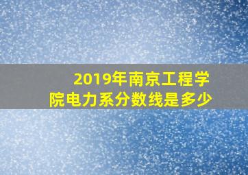 2019年南京工程学院电力系分数线是多少