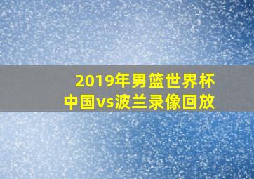 2019年男篮世界杯中国vs波兰录像回放