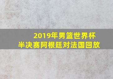 2019年男篮世界杯半决赛阿根廷对法国回放