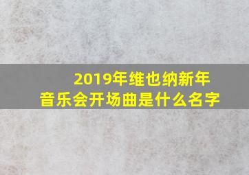 2019年维也纳新年音乐会开场曲是什么名字