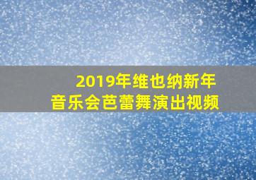 2019年维也纳新年音乐会芭蕾舞演出视频