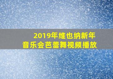 2019年维也纳新年音乐会芭蕾舞视频播放